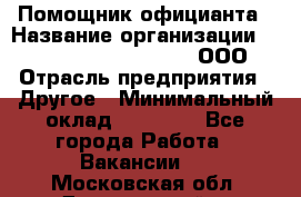 Помощник официанта › Название организации ­ Maximilian'S Brauerei, ООО › Отрасль предприятия ­ Другое › Минимальный оклад ­ 15 000 - Все города Работа » Вакансии   . Московская обл.,Дзержинский г.